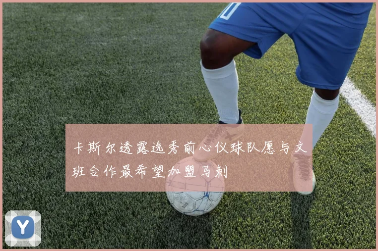 卡斯尔透露选秀前心仪球队愿与文班合作最希望加盟马刺