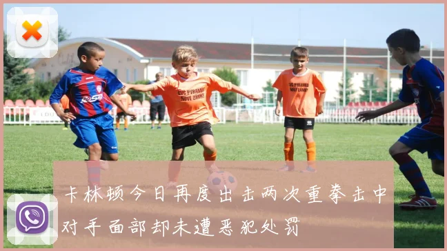 卡林顿今日再度出击两次重拳击中对手面部却未遭恶犯处罚