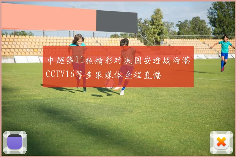 中超第11轮精彩对决国安迎战海港CCTV16等多家媒体全程直播