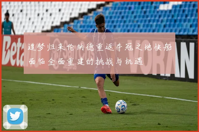 追梦归来伦纳德重返夺冠之地快船面临全面重建的挑战与机遇