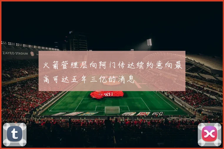 火箭管理层向阿门传达续约意向最高可达五年三亿的消息