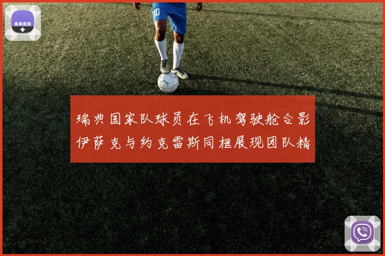 瑞典国家队球员在飞机驾驶舱合影伊萨克与约克雷斯同框展现团队精神