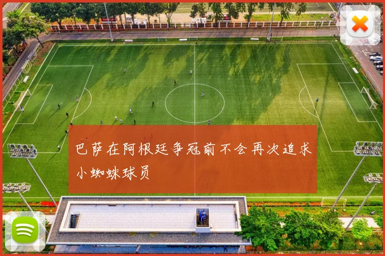 巴萨在阿根廷争冠前不会再次追求小蜘蛛球员