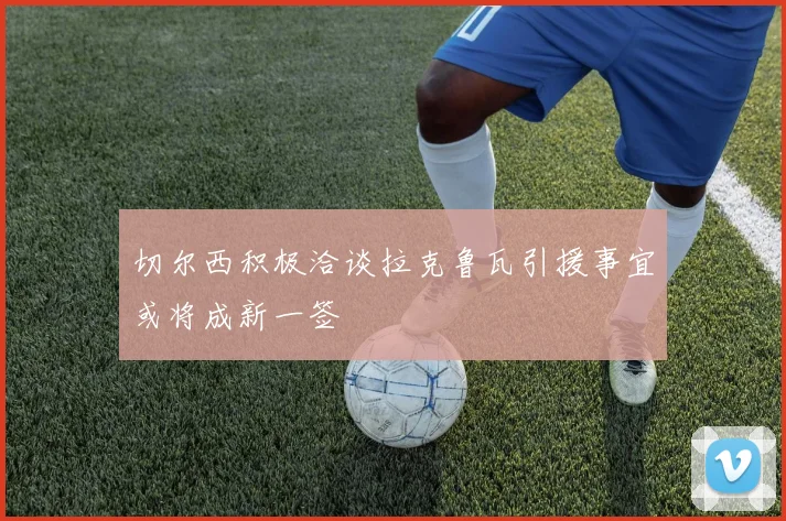 切尔西积极洽谈拉克鲁瓦引援事宜或将成新一签